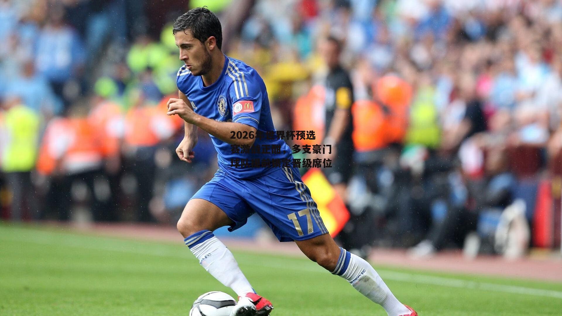 2026年世界杯预选赛激战正酣,多支豪门球队提前锁定晋级席位