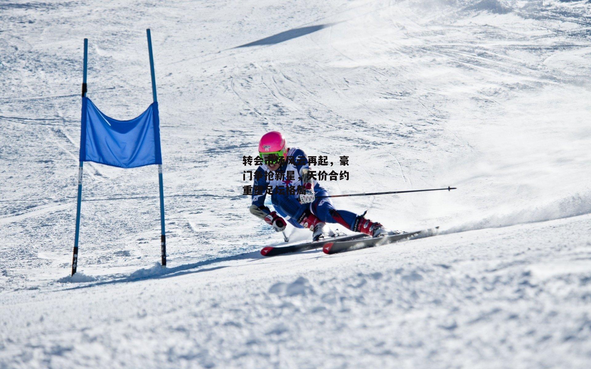 转会市场风云再起,豪门争抢新星,天价合约重塑足坛格局