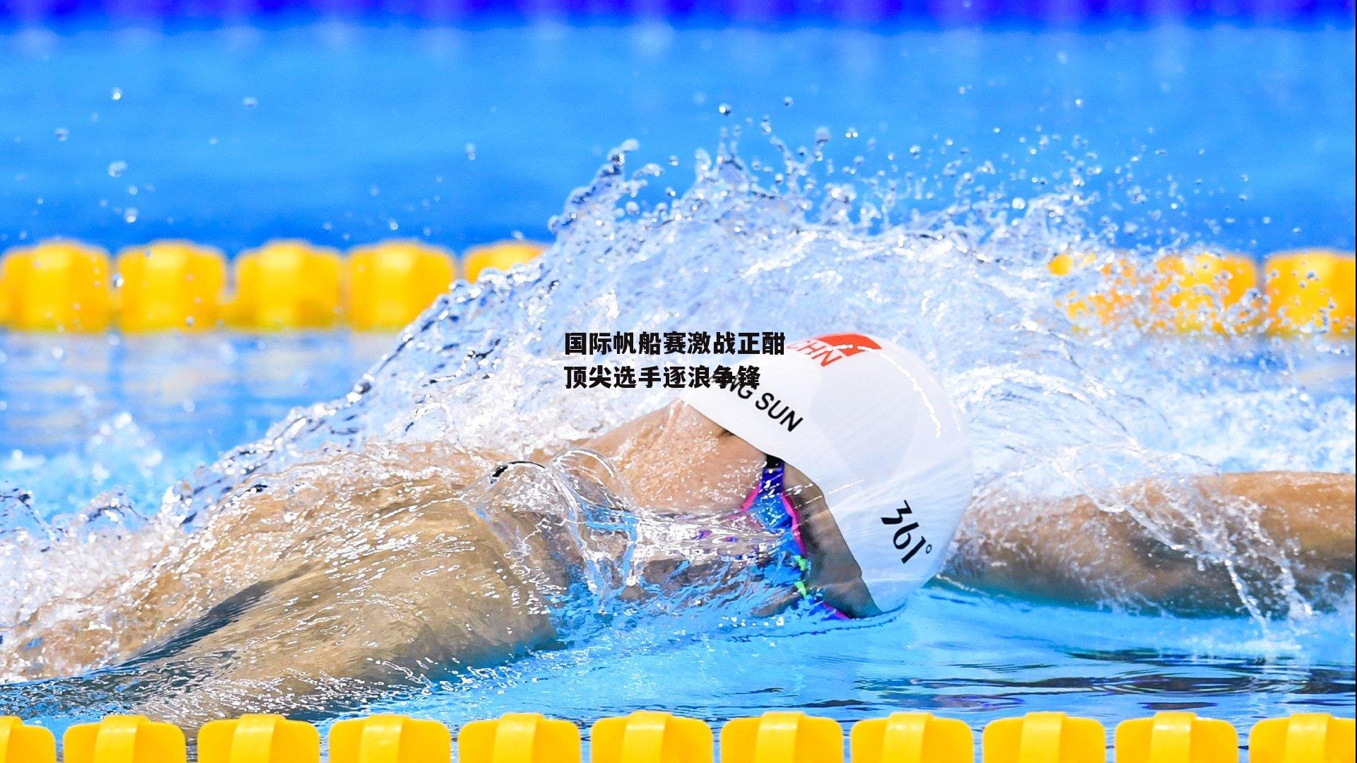 国际帆船赛激战正酣 顶尖选手逐浪争锋:PG电子游戏