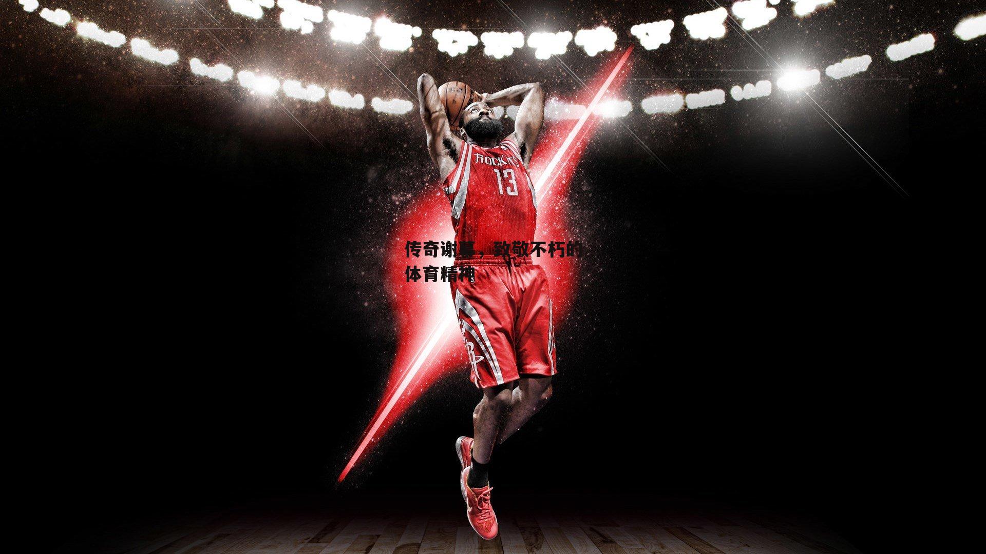 传奇谢幕，致敬不朽的体育精神