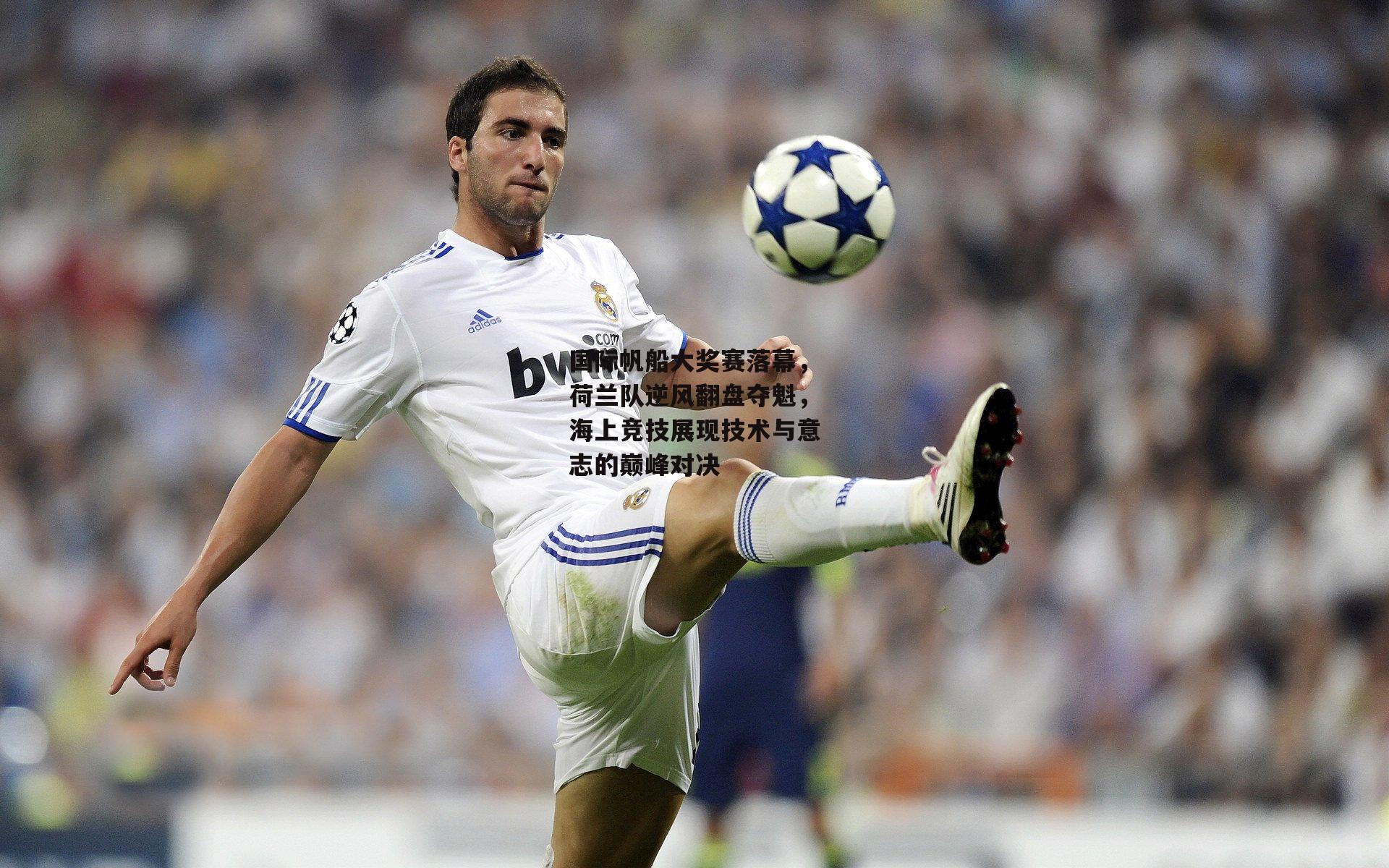 国际帆船大奖赛落幕,荷兰队逆风翻盘夺魁,海上竞技展现技术与意志的巅峰对决